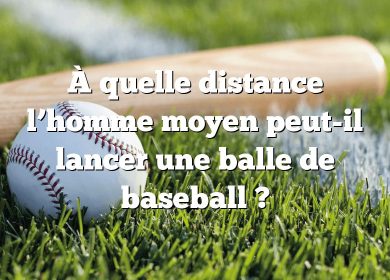 À quelle distance l’homme moyen peut-il lancer une balle de baseball ?